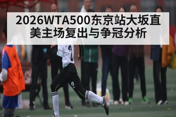 2026WTA500东京站大坂直美主场复出与争冠分析